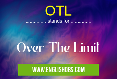 OTL means Over The Limit OTL