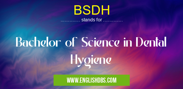 BSDH means Bachelor of Science in Dental Hygiene BSDH