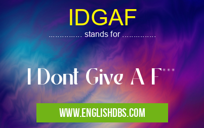 IDGAF means I Dont Give A F*** IDGAF