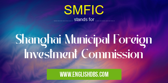 SMFIC means Shanghai Municipal Foreign Investment Commission SMFIC
