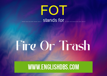 FOT means Fire Or Trash FOT