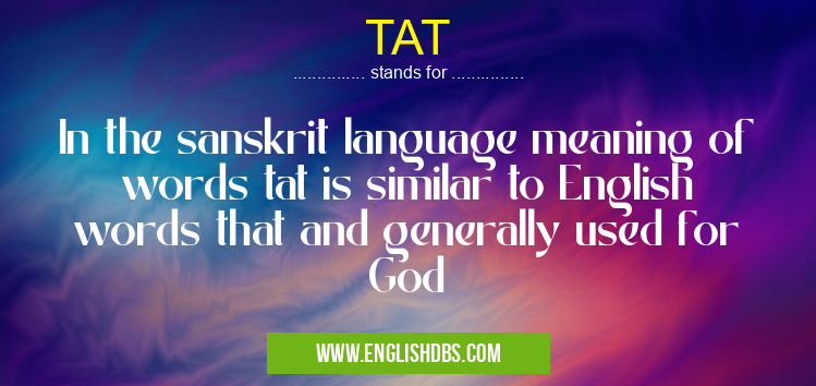 TAT means In the sanskrit language meaning of words tat is similar to English words that and generally used for God TAT