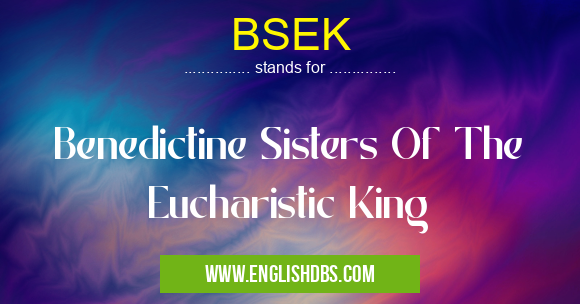 BSEK means Benedictine Sisters Of The Eucharistic King BSEK
