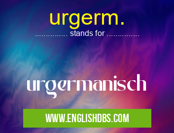urgerm. means urgermanisch urgerm.