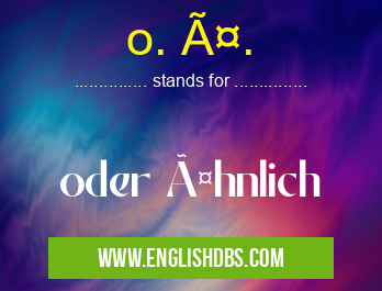 o. ä. means oder ähnlich o. ä.