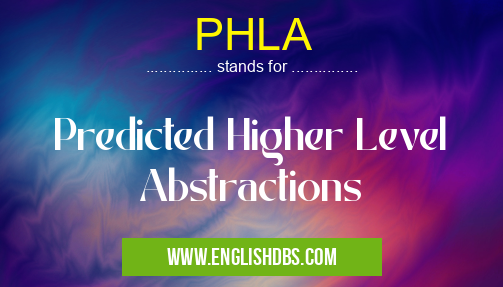 PHLA means Predicted Higher Level Abstractions PHLA