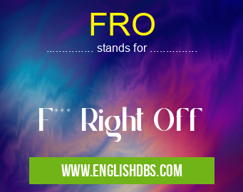 FRO means F*** Right Off FRO