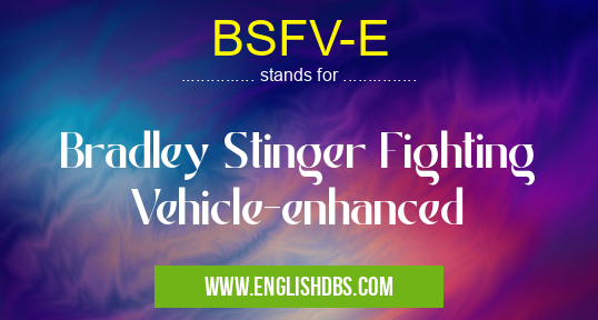 BSFV-E means Bradley Stinger Fighting Vehicle-enhanced BSFV-E
