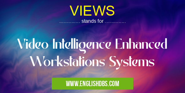 VIEWS means Video Intelligence Enhanced Workstations Systems VIEWS