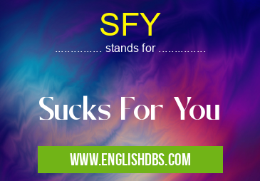 SFY means Sucks For You SFY