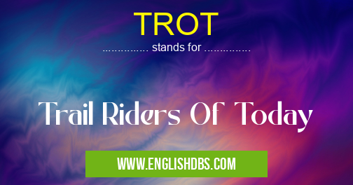 TROT means Trail Riders Of Today TROT