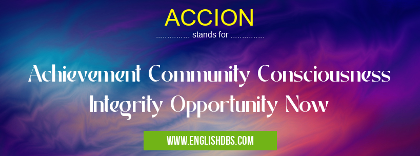 ACCION means Achievement Community Consciousness Integrity Opportunity Now ACCION