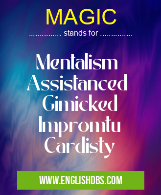 MAGIC means Mentalism
Assistanced
Gimicked
Impromtu
Cardisty MAGIC