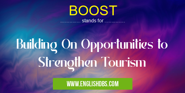 BOOST means Building On Opportunities to Strengthen Tourism BOOST