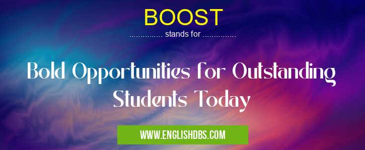 BOOST means Bold Opportunities for Outstanding Students Today BOOST