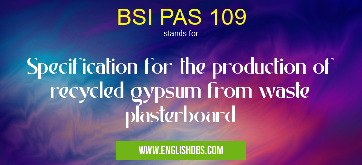 BSI PAS 109 means Specification for the production of recycled gypsum from waste plasterboard BSI PAS 109