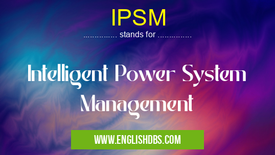 IPSM means Intelligent Power System Management IPSM