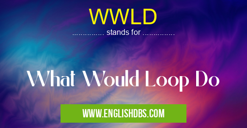 WWLD means What Would Loop Do WWLD