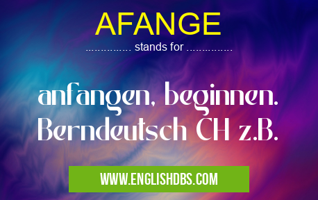 AFANGE means anfangen, beginnen.
Berndeutsch CH z.B. AFANGE