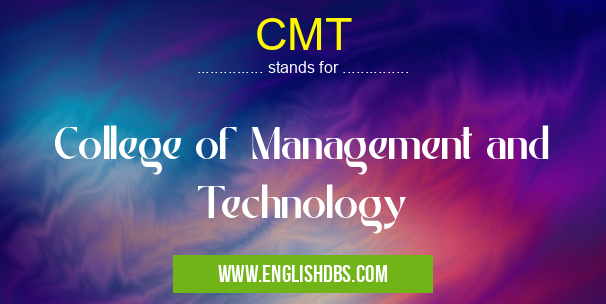 CMT means College of Management and Technology CMT