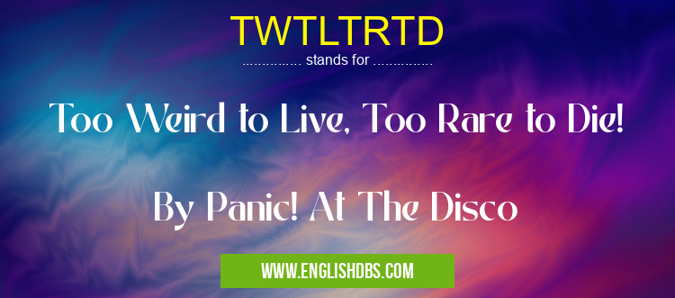 TWTLTRTD means Too Weird to Live, Too Rare to Die!
By Panic! At The Disco TWTLTRTD