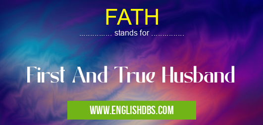 FATH means First And True Husband FATH