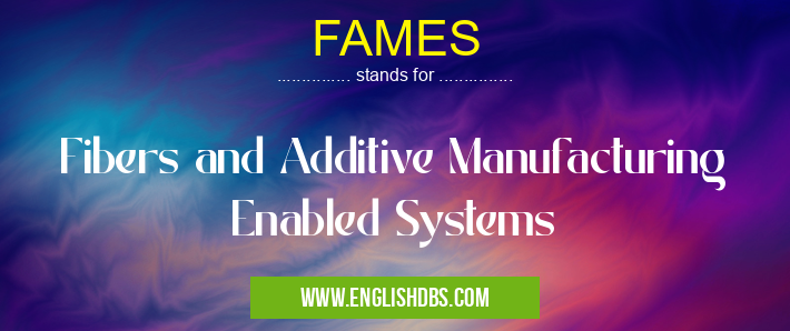 FAMES means Fibers and Additive Manufacturing Enabled Systems FAMES