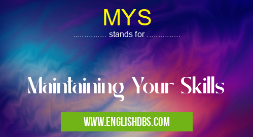 MYS means Maintaining Your Skills MYS