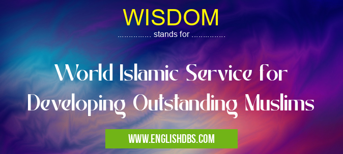 WISDOM means World Islamic Service for Developing Outstanding Muslims WISDOM