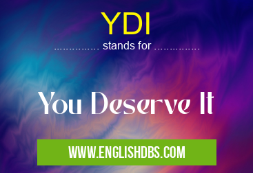 YDI means You Deserve It YDI