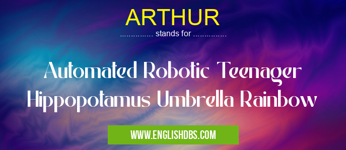 ARTHUR means Automated Robotic Teenager Hippopotamus Umbrella Rainbow ARTHUR