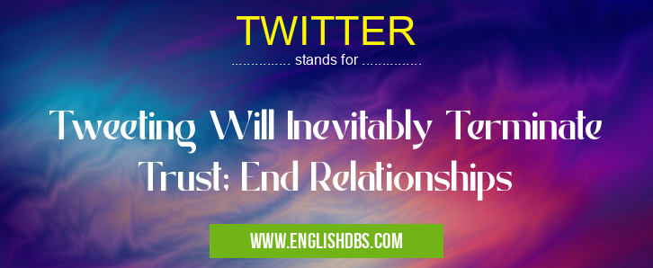 TWITTER means Tweeting Will Inevitably Terminate Trust; End Relationships TWITTER