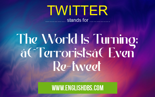 TWITTER means The World Is Turning; ‘Terrorists’ Even Re-tweet TWITTER