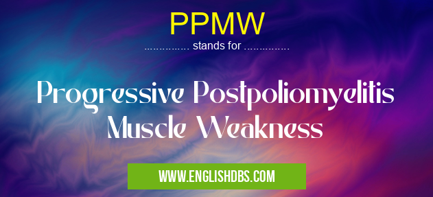 PPMW means Progressive Postpoliomyelitis Muscle Weakness PPMW
