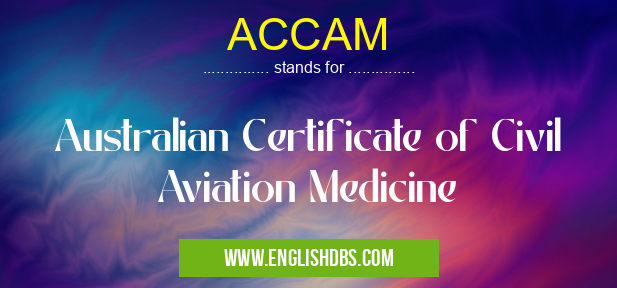 ACCAM means Australian Certificate of Civil Aviation Medicine ACCAM