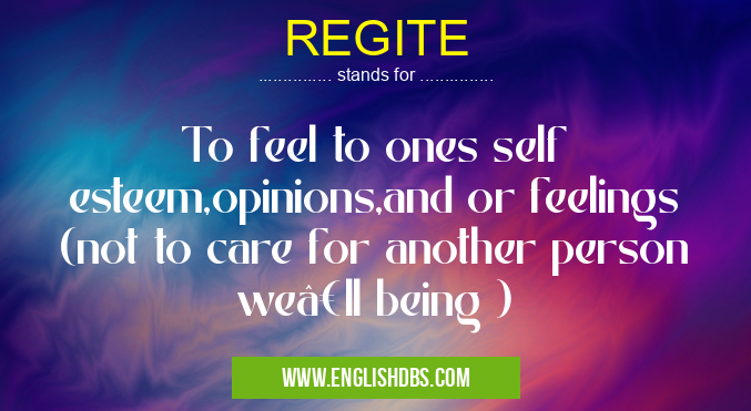 REGITE means To feel to ones self esteem,opinions,and or feelings (not to care for another person we’ll being ) REGITE