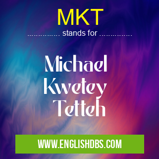 MKT means Michael
Kwetey
Tetteh MKT