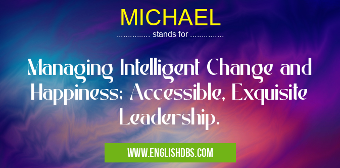MICHAEL means Managing Intelligent Change and Happiness; Accessible, Exquisite Leadership. MICHAEL