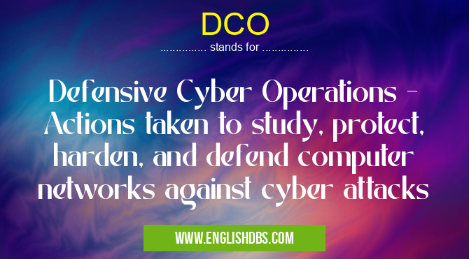 DCO means Defensive Cyber Operations - Actions taken to study, protect, harden, and defend computer networks against cyber attacks DCO