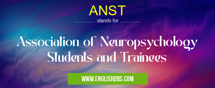 ANST means Association of Neuropsychology Students and Trainees ANST
