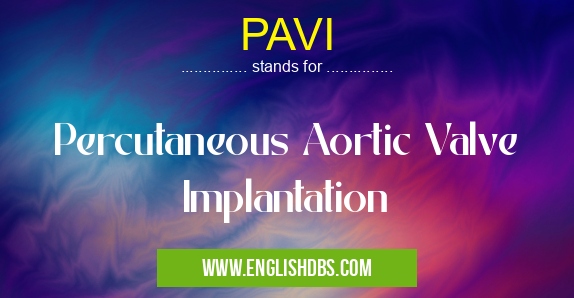 PAVI means Percutaneous Aortic Valve Implantation PAVI