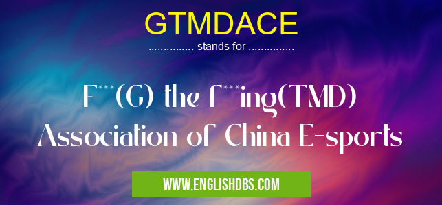 GTMDACE means F***(G) the f***ing(TMD) Association of China E-sports GTMDACE