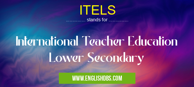 ITELS means International Teacher Education Lower Secondary ITELS