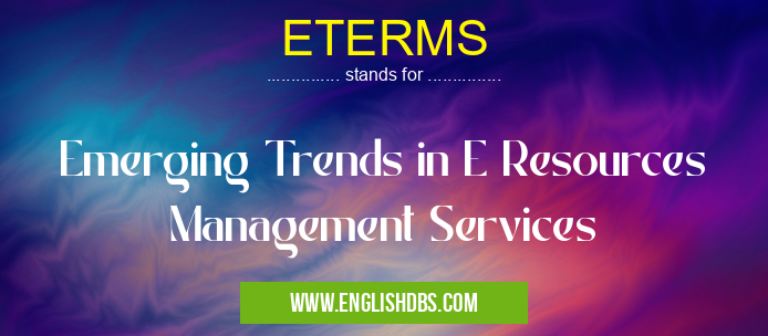 ETERMS means Emerging Trends in E Resources Management Services ETERMS