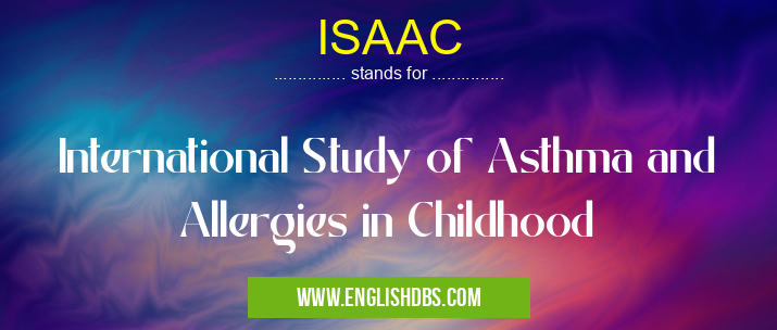 ISAAC means International Study of Asthma and Allergies in Childhood ISAAC