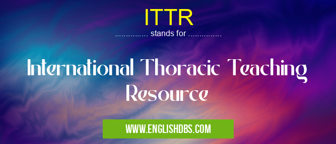 ITTR means International Thoracic Teaching Resource ITTR