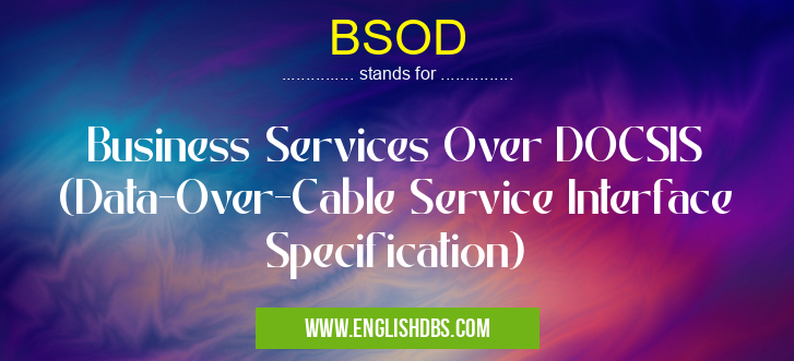 BSOD means Business Services Over DOCSIS (Data-Over-Cable Service Interface Specification) BSOD