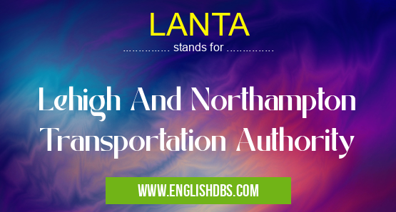 LANTA means Lehigh And Northampton Transportation Authority LANTA