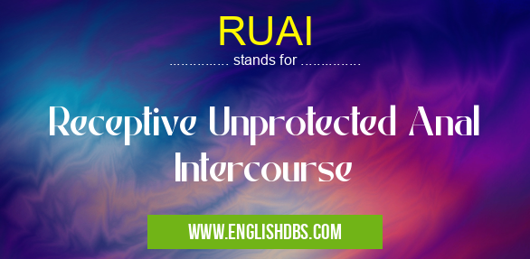 RUAI means Receptive Unprotected Anal Intercourse RUAI