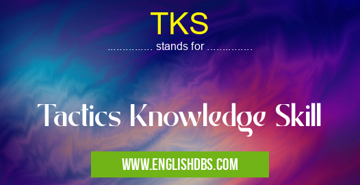 TKS means Tactics Knowledge Skill TKS